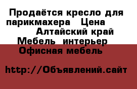 Продаётся кресло для парикмахера › Цена ­ 12 000 - Алтайский край Мебель, интерьер » Офисная мебель   